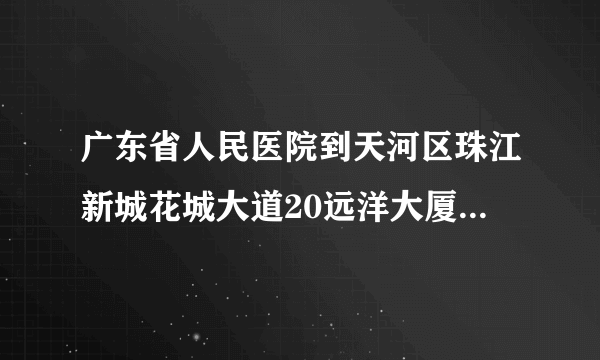 广东省人民医院到天河区珠江新城花城大道20远洋大厦多少公里