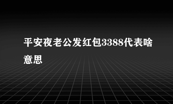 平安夜老公发红包3388代表啥意思