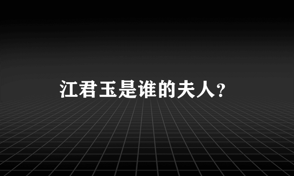 江君玉是谁的夫人？