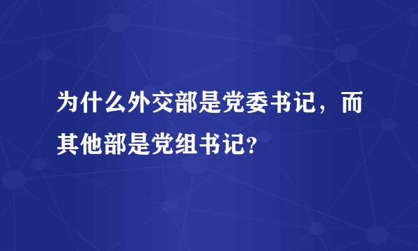 为什么外交部是党委书记，而其他部是党组书记？