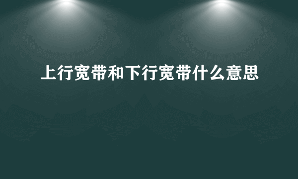 上行宽带和下行宽带什么意思