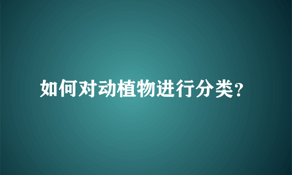 如何对动植物进行分类？