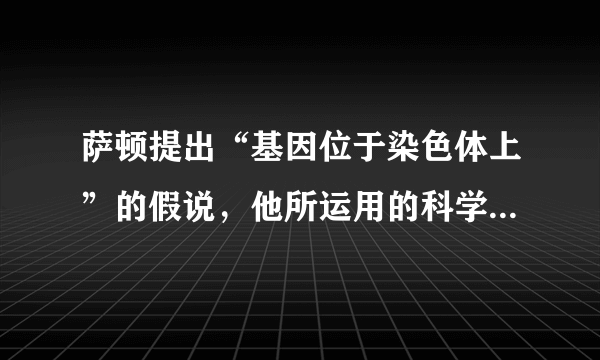 萨顿提出“基因位于染色体上”的假说，他所运用的科学研究方法是（　　）A．杂交实验法B．类比推理法C．