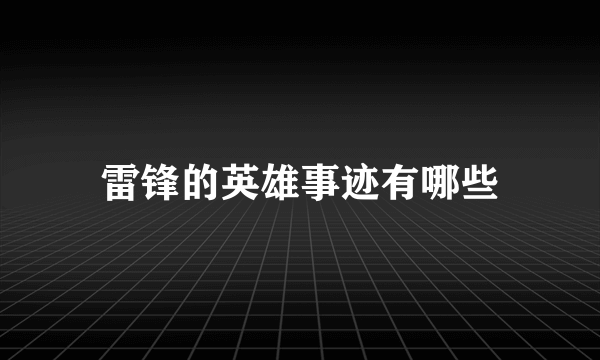 雷锋的英雄事迹有哪些