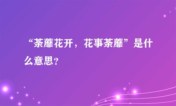 “荼蘼花开，花事荼蘼”是什么意思？