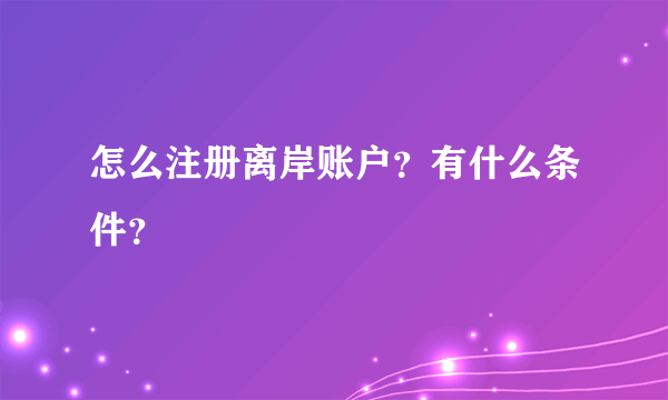 怎么注册离岸账户？有什么条件？