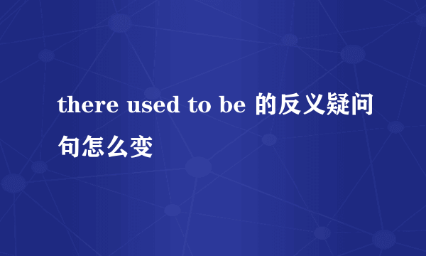 there used to be 的反义疑问句怎么变