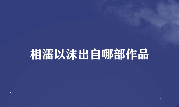 相濡以沫出自哪部作品