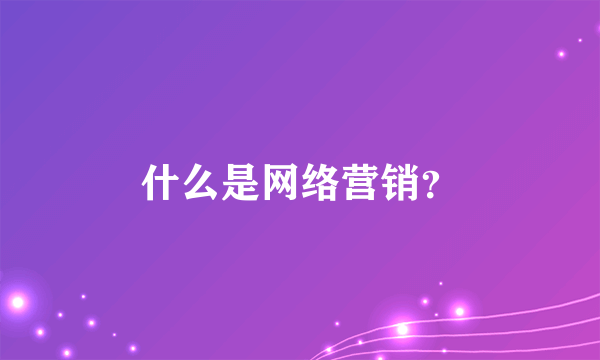 什么是网络营销？