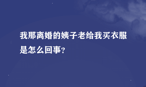 我那离婚的姨子老给我买衣服是怎么回事？