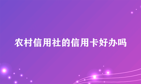 农村信用社的信用卡好办吗