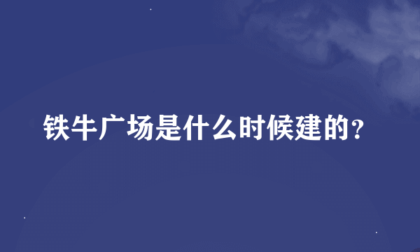 铁牛广场是什么时候建的？