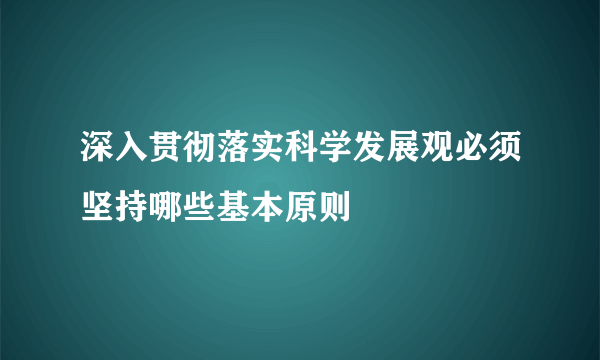 深入贯彻落实科学发展观必须坚持哪些基本原则