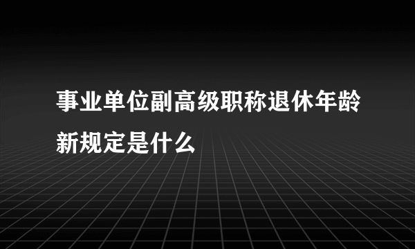 事业单位副高级职称退休年龄新规定是什么