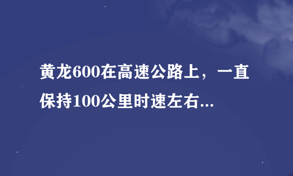 黄龙600在高速公路上，一直保持100公里时速左右，那样油耗大概多少？