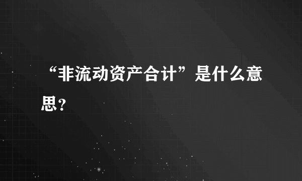 “非流动资产合计”是什么意思？