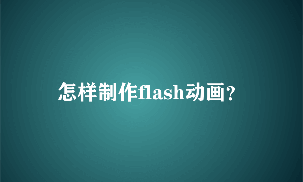 怎样制作flash动画？