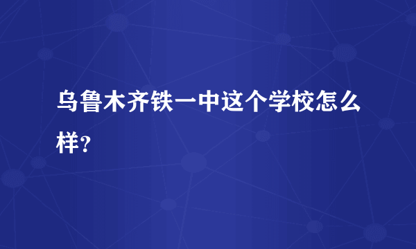 乌鲁木齐铁一中这个学校怎么样？