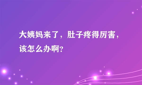 大姨妈来了，肚子疼得厉害，该怎么办啊？