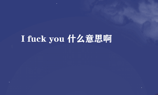 I fuck you 什么意思啊