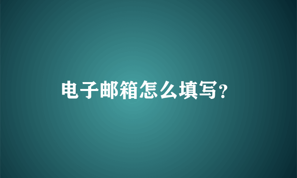 电子邮箱怎么填写？