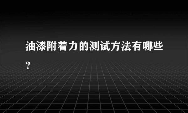 油漆附着力的测试方法有哪些？