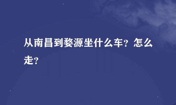 从南昌到婺源坐什么车？怎么走？