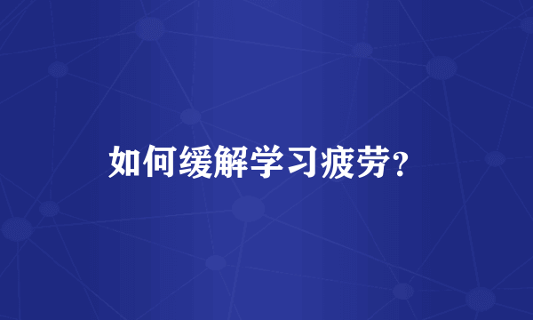 如何缓解学习疲劳？