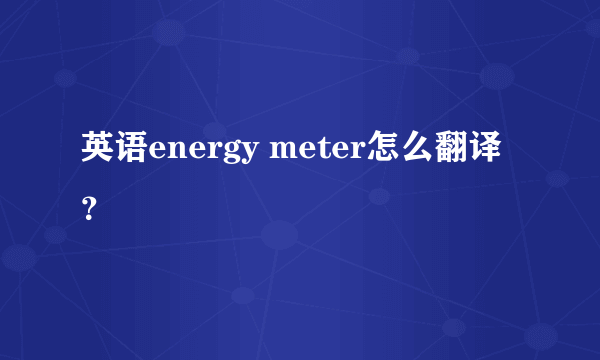 英语energy meter怎么翻译？