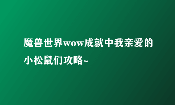 魔兽世界wow成就中我亲爱的小松鼠们攻略~