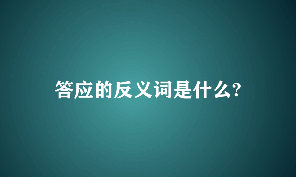 答应的反义词是什么?