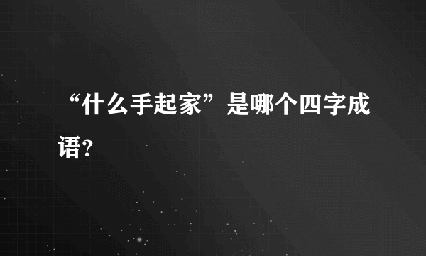 “什么手起家”是哪个四字成语？