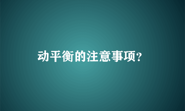 动平衡的注意事项？