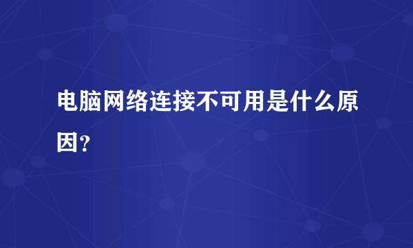 电脑网络连接不可用是什么原因？