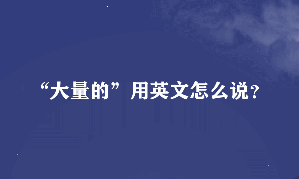 “大量的”用英文怎么说？