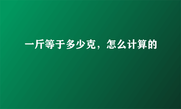 一斤等于多少克，怎么计算的