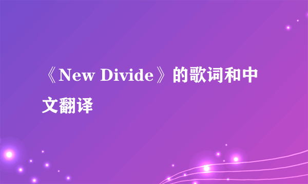 《New Divide》的歌词和中文翻译