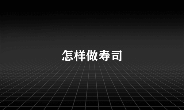 怎样做寿司