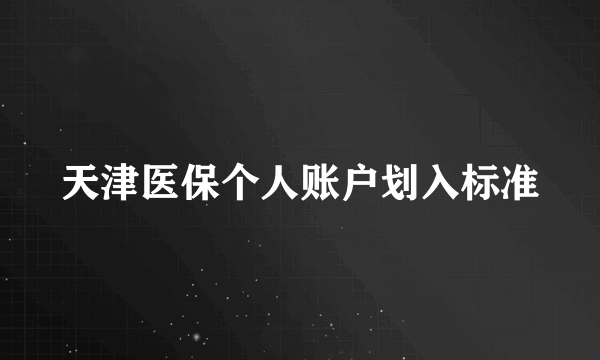 天津医保个人账户划入标准