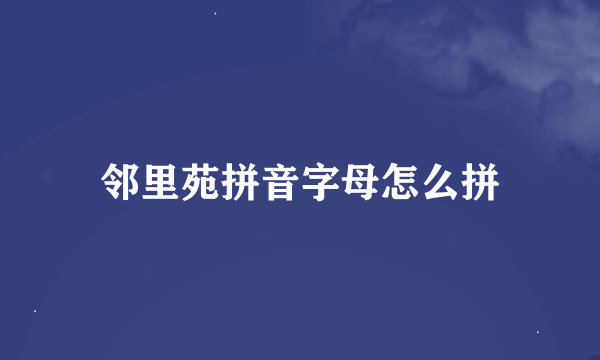 邻里苑拼音字母怎么拼