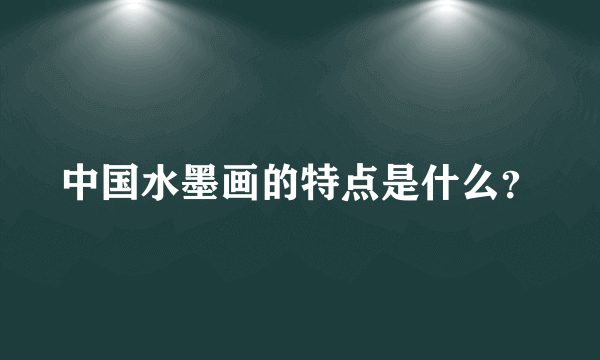 中国水墨画的特点是什么？