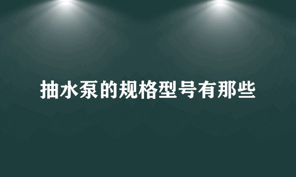 抽水泵的规格型号有那些