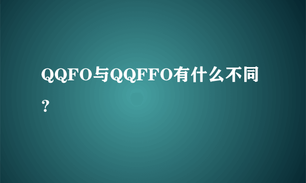 QQFO与QQFFO有什么不同？