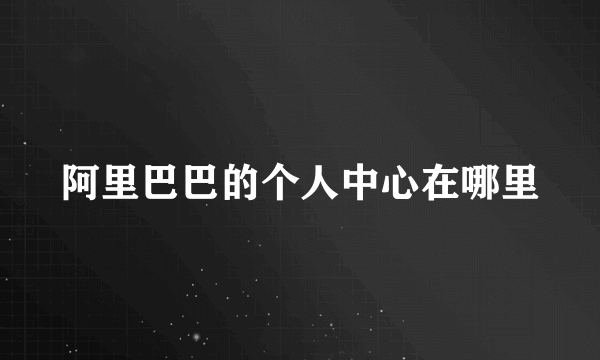 阿里巴巴的个人中心在哪里