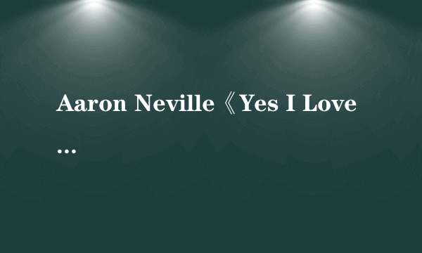 Aaron Neville《Yes I Love You》中英歌词