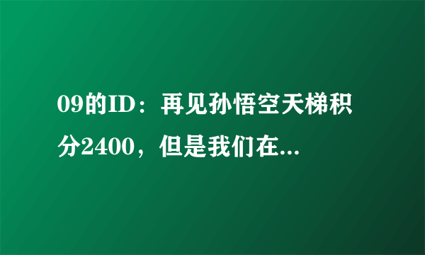 09的ID：再见孙悟空天梯积分2400，但是我们在低分房间看见一模一样的ID名字也叫再见孙悟空，积分却是1200