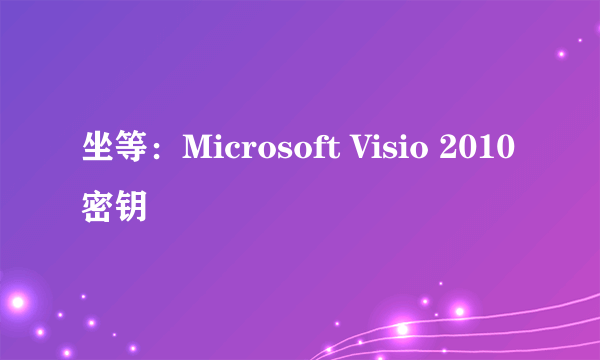 坐等：Microsoft Visio 2010密钥