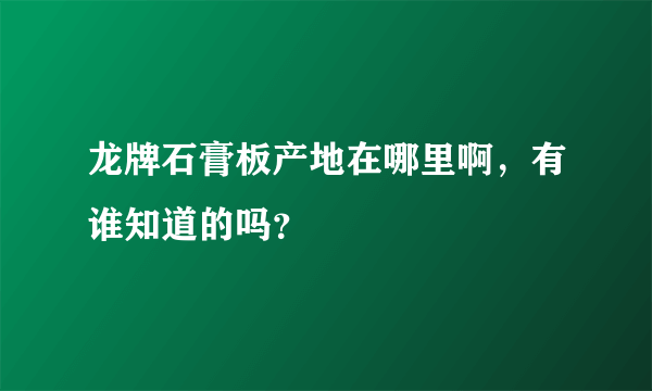 龙牌石膏板产地在哪里啊，有谁知道的吗？