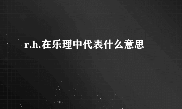 r.h.在乐理中代表什么意思