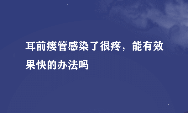 耳前瘘管感染了很疼，能有效果快的办法吗